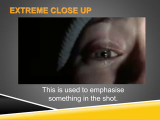 EXTREME CLOSE UP
This is used to emphasise
something in the shot.
 