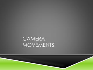CAMERA
MOVEMENTS
 