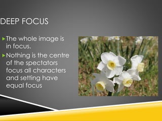 DEEP FOCUS
The whole image is
in focus.
Nothing is the centre
of the spectators
focus all characters
and setting have
equal focus
 