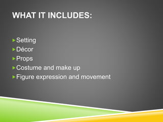 WHAT IT INCLUDES:
Setting
Décor
Props
Costume and make up
Figure expression and movement
 