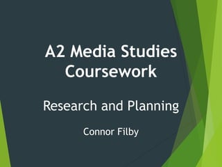 A2 Media Studies
Coursework
Research and Planning
Connor Filby
 