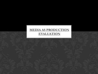 MEDIA AS PRODUCTION
EVALUATION

 