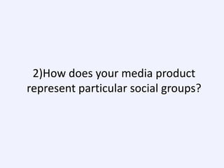 2)How does your media product
represent particular social groups?

 