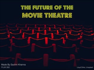 The Future of the
Movie Theatre
Made By Sachin Khanna
FILM 260 Lloyd Dirks, Unsplash
 