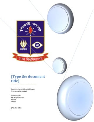 [Type the document
title]
[Type the document subtitle]
SubmittedtoAKMShafiul Bhuyian
Course teacher,IDMVS
SubmittedBy
Md. Naymul Islam
Roll-04
IDMVS
[Pick the date]
 