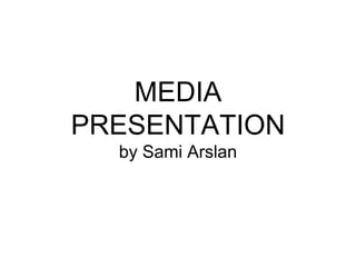 MEDIA
PRESENTATION
by Sami Arslan
 