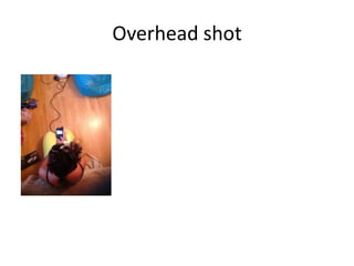 Overhead shot
 