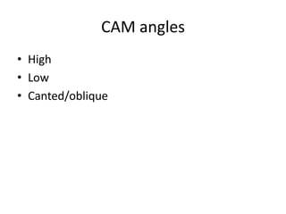 CAM angles
• High
• Low
• Canted/oblique
 