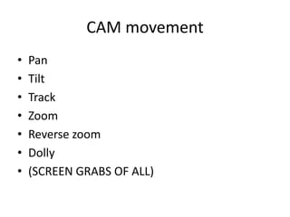 CAM movement
• Pan
• Tilt
• Track
• Zoom
• Reverse zoom
• Dolly
• (SCREEN GRABS OF ALL)
 