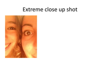 Extreme close up shot
 