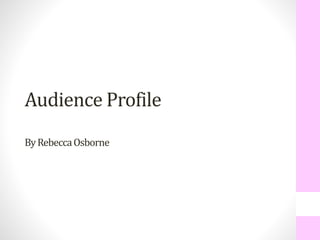 Audience Profile 
By Rebecca Osborne 
 