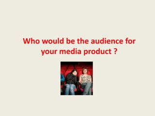 Who would be the audience for your media product ?  