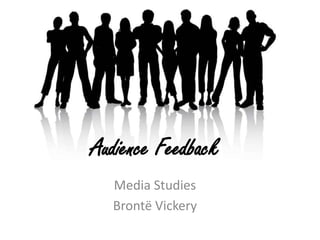 Audience Feedback
  Media Studies
  Brontë Vickery
 