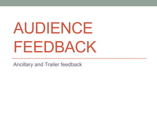 AUDIENCE
FEEDBACK
Ancillary and Trailer feedback
 