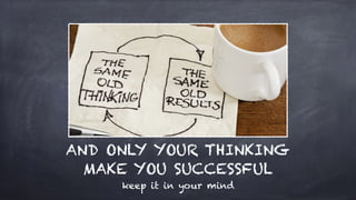 AND ONLY YOUR THINKING
MAKE YOU SUCCESSFUL
keep it in your mind
 