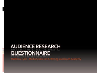 Audience research questionnaire  Matthew Tyler –Media Studies at Kettering Buccleuch Academy 