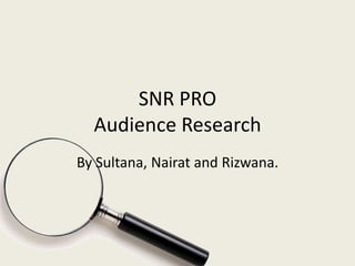 SNR PRO
Audience Research
By Sultana, Nairat and Rizwana.

 
