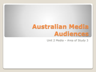 Australian Media
Audiences
Unit 2 Media – Area of Study 3
 