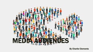 MEDIA AUDIENCES
By Charlie Clements
 