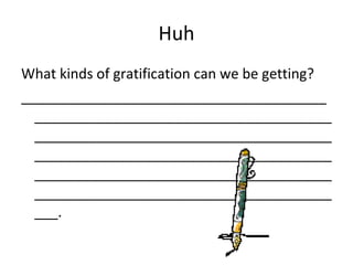 Huh What kinds of gratification can we be getting? ________________________________________________________________________________________________________________________________________________________________________________________________________________________________________.  