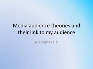 Media audience theories and
 their link to my audience
        By Thomas Hall
 