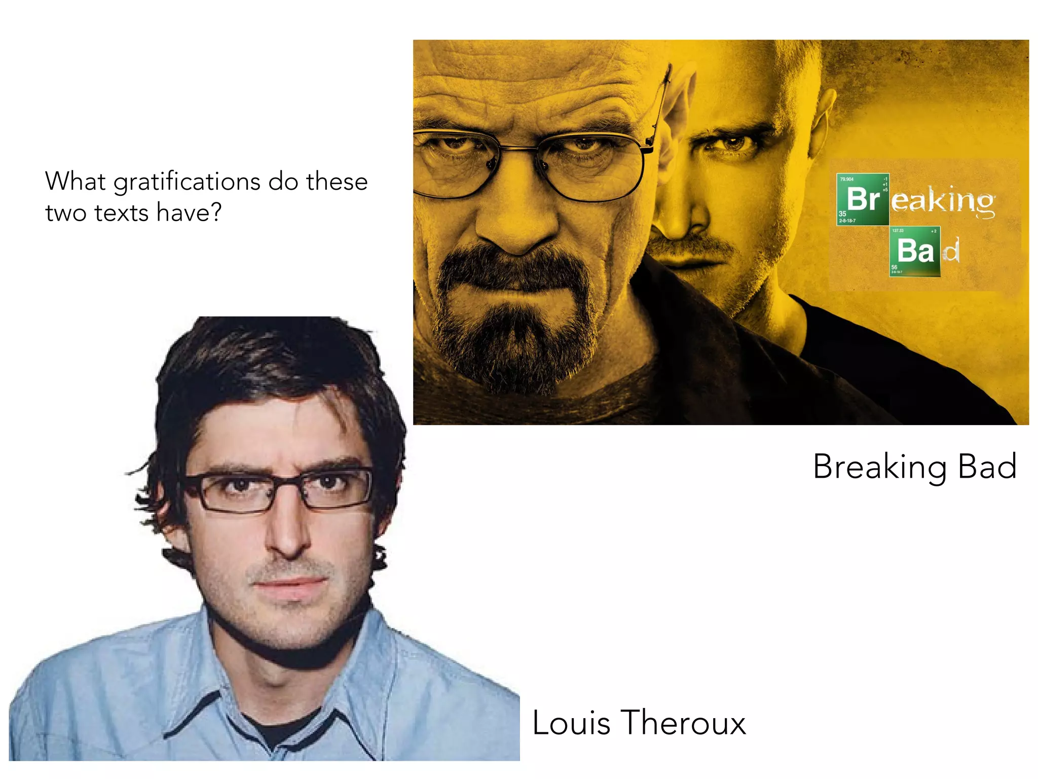 Breaking Bad
Louis Theroux
What gratifications do these
two texts have?
 