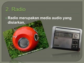  Radio

merupakan media audio yang
disiarkan.

 