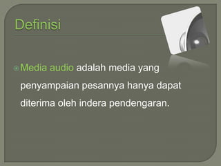  Media

audio adalah media yang

penyampaian pesannya hanya dapat
diterima oleh indera pendengaran.

 