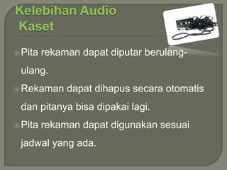  Pita

rekaman dapat diputar berulang-

ulang.
 Rekaman

dapat dihapus secara otomatis

dan pitanya bisa dipakai lagi.
 Pita

rekaman dapat digunakan sesuai

jadwal yang ada.

 