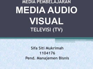 MEDIA PEMBELAJARAN

MEDIA AUDIO
  VISUAL
    TELEVISI (TV)


     Sifa Siti Mukrimah
          1104176
  Pend. Manajemen Bisnis
 