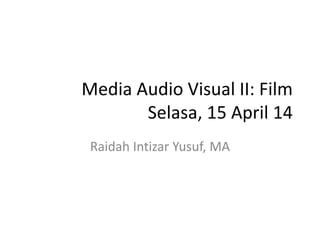 Media Audio Visual II: Film
Selasa, 15 April 14
Raidah Intizar Yusuf, MA
 