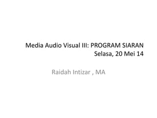 Media Audio Visual III: PROGRAM SIARAN
Selasa, 20 Mei 14
Raidah Intizar , MA
 