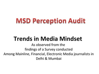 Trends in Media Mindset
                As observed from the
           findings of a Survey conducted
Among Mainline, Financial, Electronic Media journalists in
                   Delhi & Mumbai
 