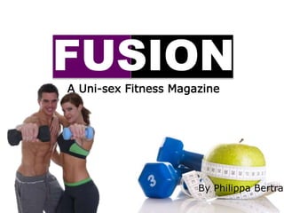 FUSION
A Uni-sex Fitness Magazine
By Philippa Bertram
 