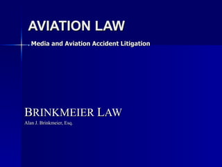 AVIATION LAW .  Media and Aviation Accident Litigation   B RINKMEIER  L AW Alan J. Brinkmeier, Esq. 