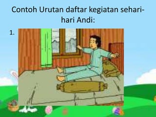Contoh Urutan daftar kegiatan sehari-
            hari Andi:
1.
 