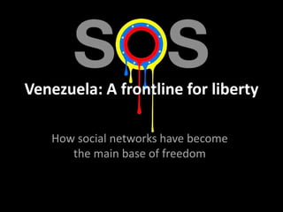 Venezuela: A frontline for liberty 
How social networks have become 
the main base of freedom 
 