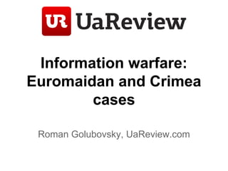 Information warfare:
Euromaidan and Crimea
cases
Roman Golubovsky, UaReview.com
 