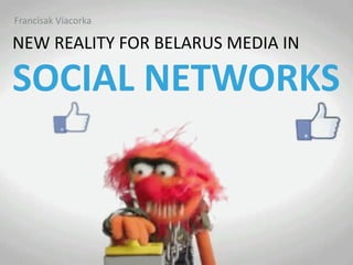 SOCIAL	NETWORKS
NEW REALITY FOR BELARUS MEDIA IN
Francisak Viacorka
 