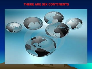 THERE ARE SIX CONTINENTS
 