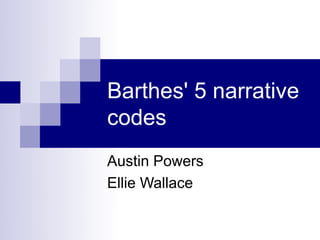 Barthes' 5 narrative
codes
Austin Powers
Ellie Wallace
 
