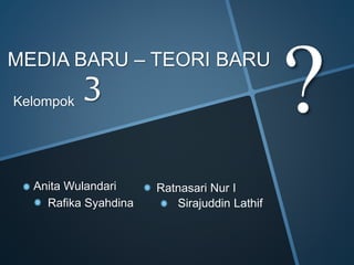 MEDIA BARU – TEORI BARU 
Kelompok 
Sirajuddin Lathif 
? 
3 
Anita Wulandari Ratnasari Nur I 
Rafika Syahdina 
 