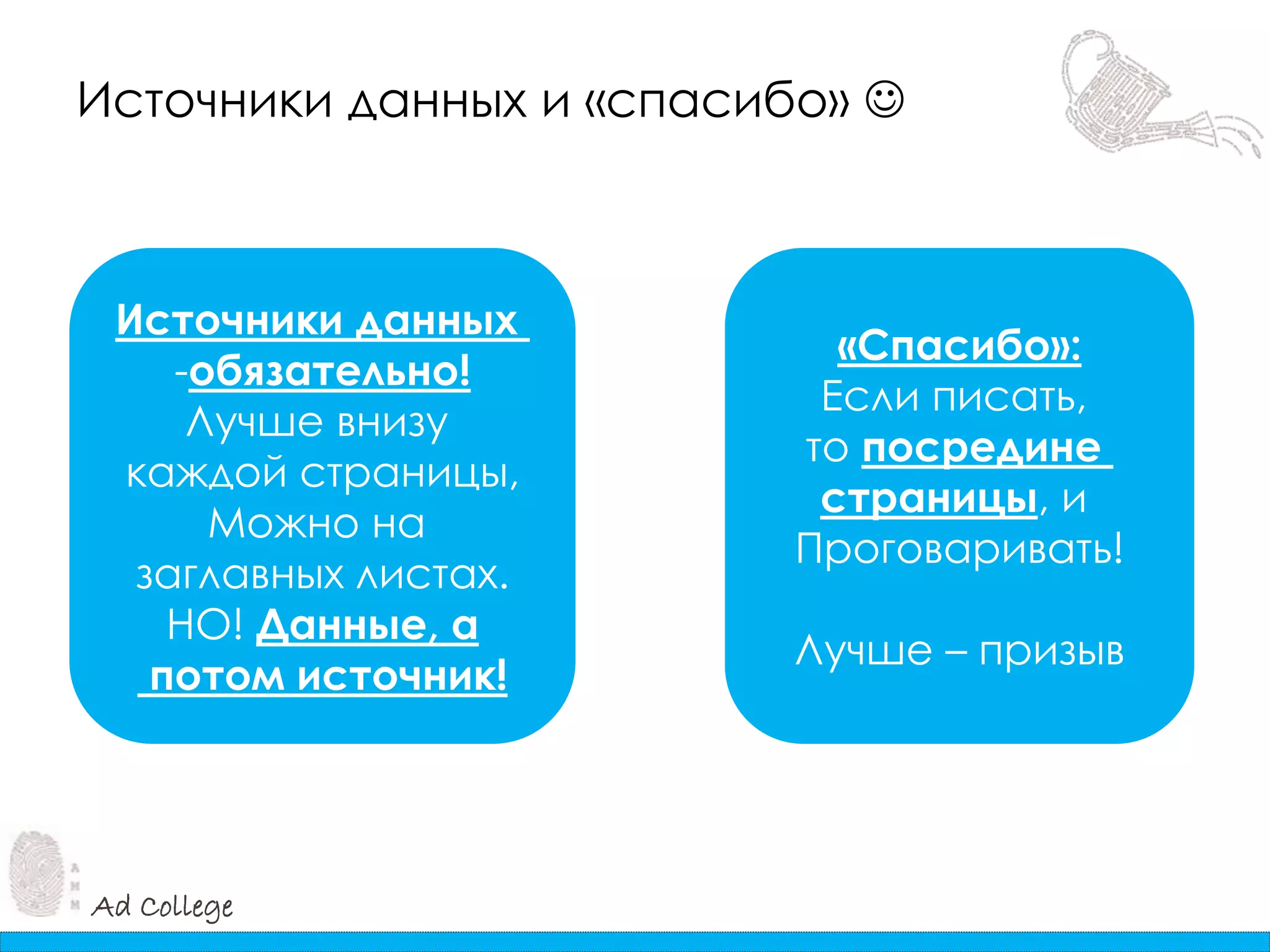 Ad College
Источники данных и «спасибо» 
Источники данных
-обязательно!
Лучше внизу
каждой страницы,
Можно на
заглавных листах.
НО! Данные, а
потом источник!
«Спасибо»:
Если писать,
то посредине
страницы, и
Проговаривать!
Лучше – призыв
 