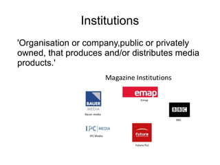 Institutions
'Organisation or company,public or privately
owned, that produces and/or distributes media
products.'
 