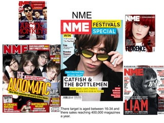 NME
There target is aged between 16-34 and
there sales reaching 400,000 magazines
a year.
 