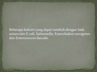 Beberapa bakteri yang dapat tumbuh dengan baik
antara lain E coli, Salmonella, Enterobakter aerogenes
dan Enterococcus faecalis.

 