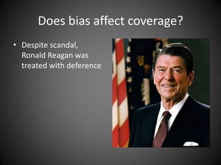 Does bias affect coverage?
• Despite scandal,
Ronald Reagan was
treated with deference

 