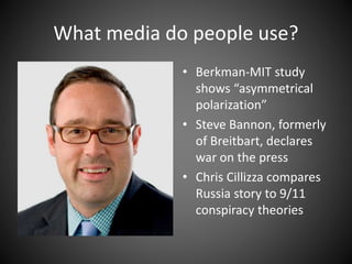 What media do people use?
• Berkman-MIT study
shows “asymmetrical
polarization”
• Steve Bannon, formerly
of Breitbart, declares
war on the press
• Chris Cillizza compares
Russia story to 9/11
conspiracy theories
 