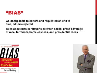 “BIAS”
Goldberg came to editors and requested an end to
bias, editors rejected
Talks about bias in relations between sexes, press coverage
of race, terrorism, homelessness, and presidential races
 