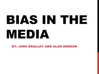 BIAS IN THE
MEDIA
BY: JOSH BRALLEY AND ALAN HENSON
 